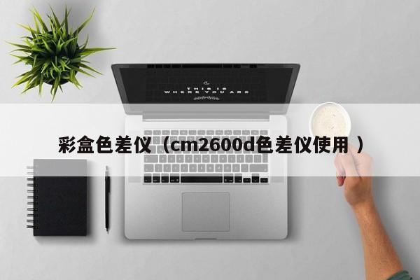 彩盒色差儀（cm2600d色差儀使用 ）
