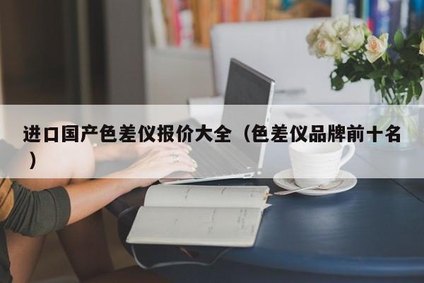 進(jìn)口國產(chǎn)色差儀報(bào)價(jià)大全（色差儀品牌前十名 ）