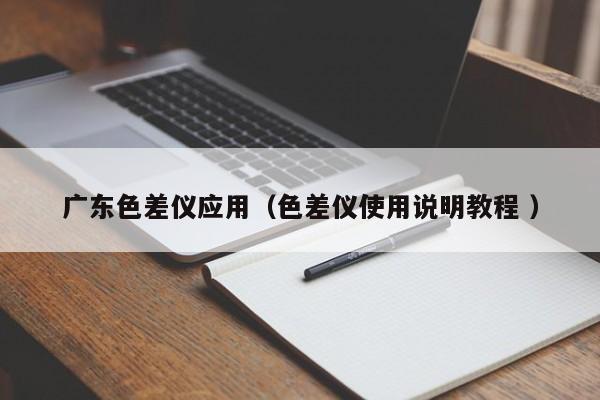 廣東色差儀應用（色差儀使用說明教程 ）