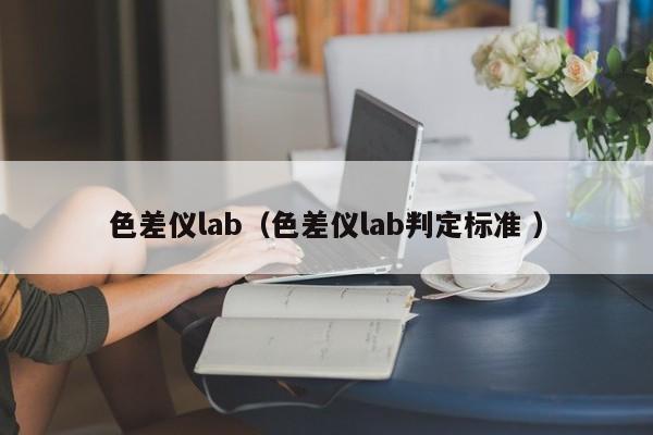 色差儀lab（色差儀lab判定標(biāo)準(zhǔn) ）