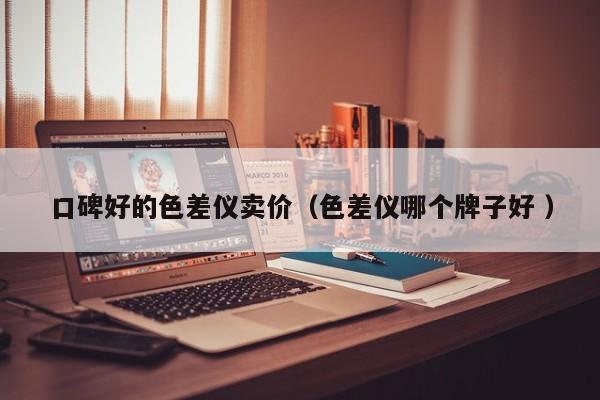 口碑好的色差儀賣價（色差儀哪個牌子好 ）