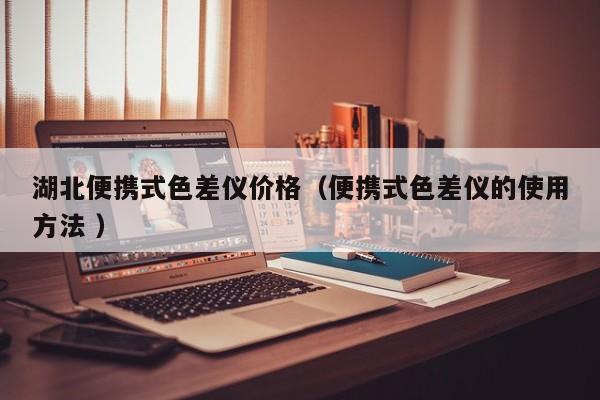 湖北便攜式色差儀價格（便攜式色差儀的使用方法 ）