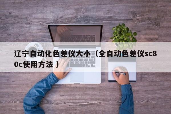 遼寧自動(dòng)化色差儀大?。ㄈ詣?dòng)色差儀sc80c使用方法 ）
