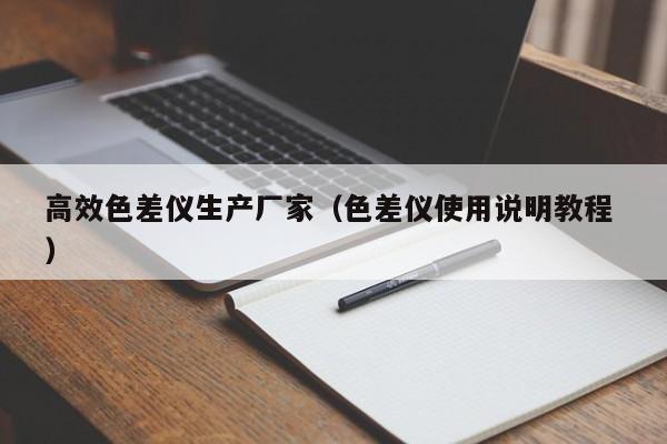 高效色差儀生產(chǎn)廠家（色差儀使用說明教程 ）