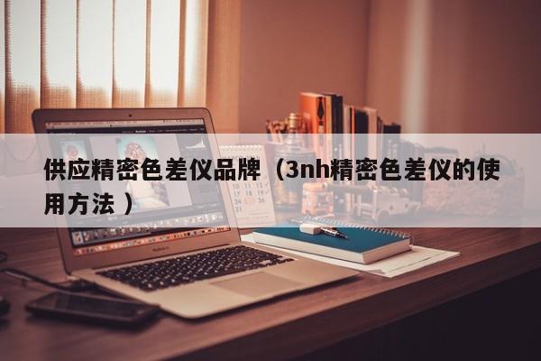 供應(yīng)精密色差儀品牌（3nh精密色差儀的使用方法 ）