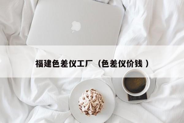 福建色差儀工廠（色差儀價錢 ）